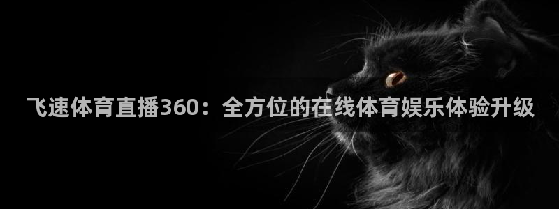飞速体育直播360：全方位的在线体育娱乐体验升级